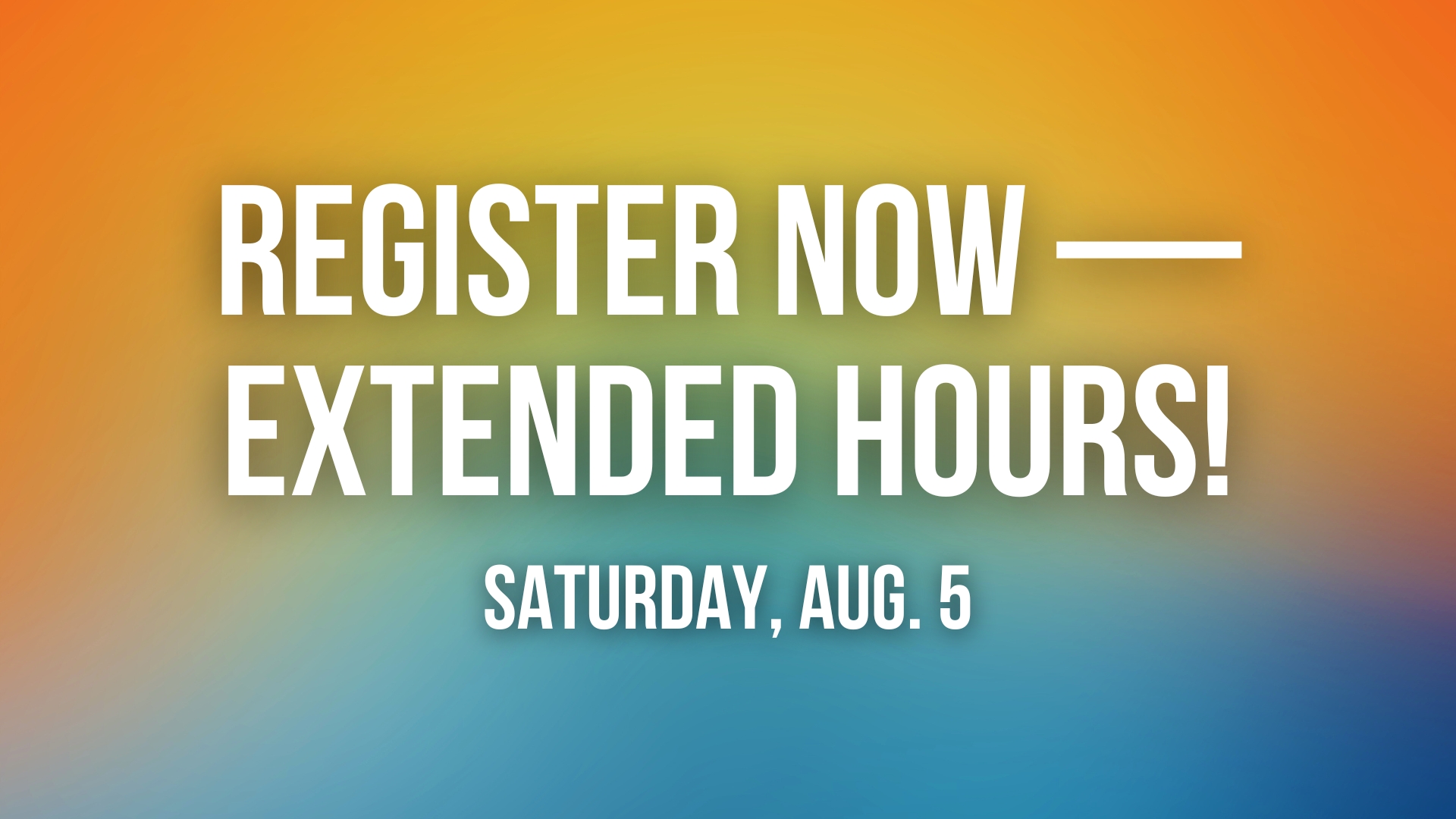 Register now — extended hours!